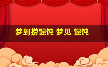 梦到捞馄饨 梦见 馄饨